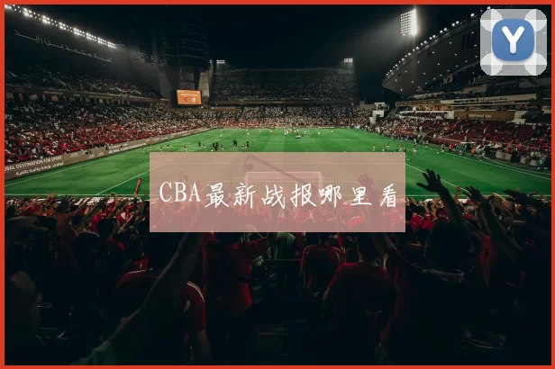 CBA最新战报哪里看