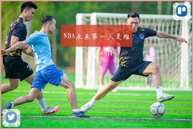 NBA未来第一人是谁
